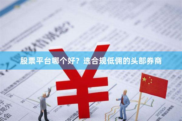 股票平台哪个好？选合规低佣的头部券商