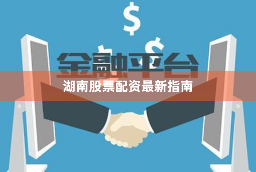 湖南股票配资最新指南