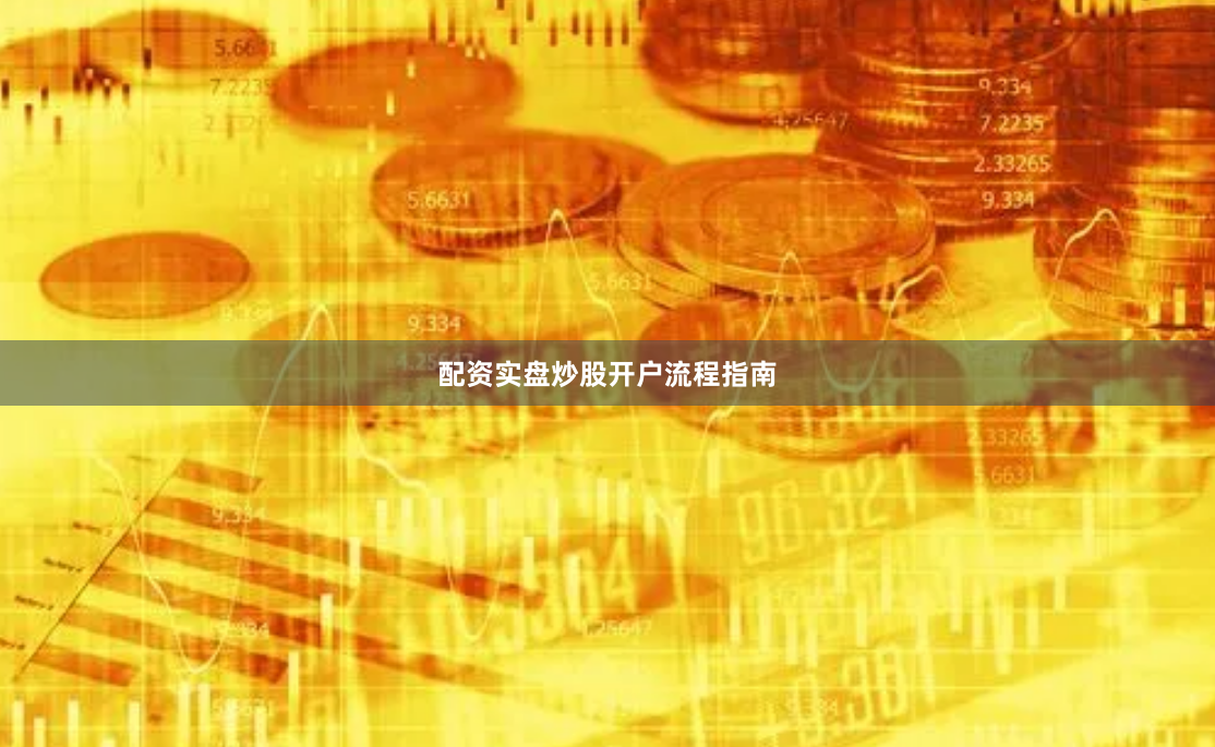 配资实盘炒股开户流程指南