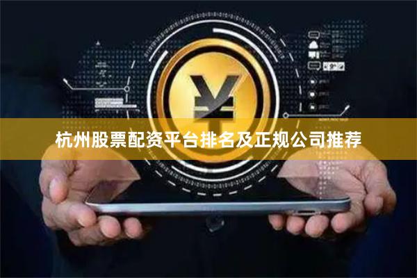 杭州股票配资平台排名及正规公司推荐