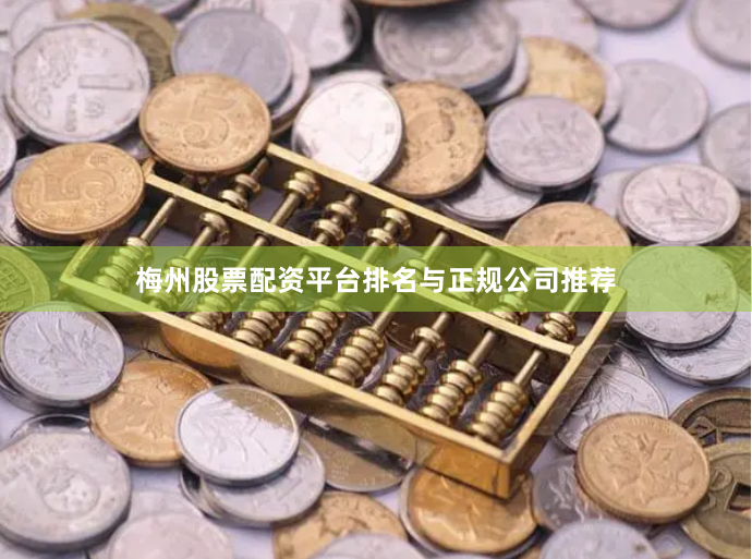 梅州股票配资平台排名与正规公司推荐