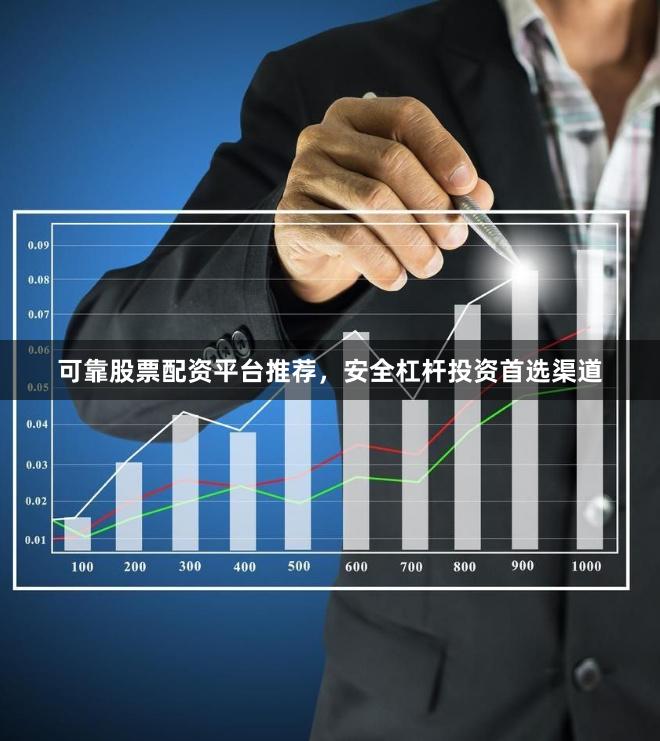 可靠股票配资平台推荐，安全杠杆投资首选渠道