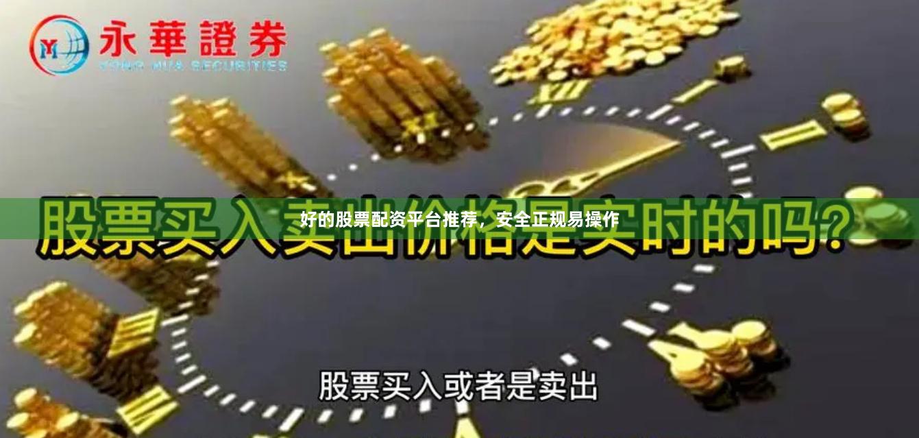 好的股票配资平台推荐，安全正规易操作