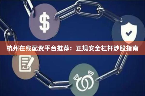 杭州在线配资平台推荐：正规安全杠杆炒股指南