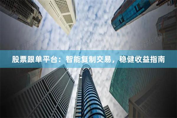 股票跟单平台：智能复制交易，稳健收益指南