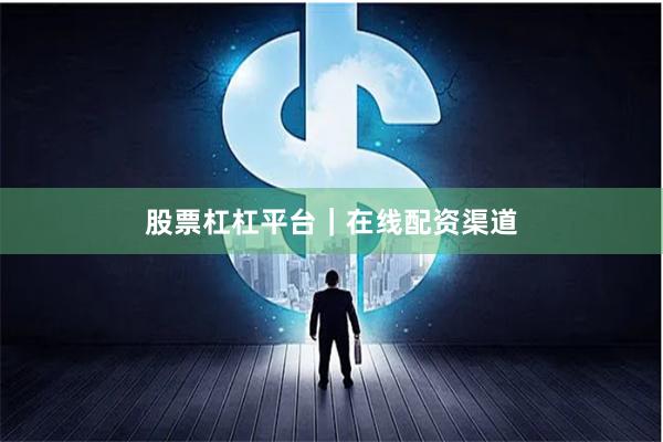 股票杠杠平台｜在线配资渠道