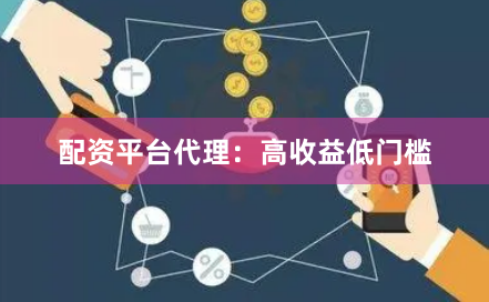 配资平台代理：高收益低门槛