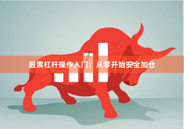股票杠杆操作入门：从零开始安全加仓