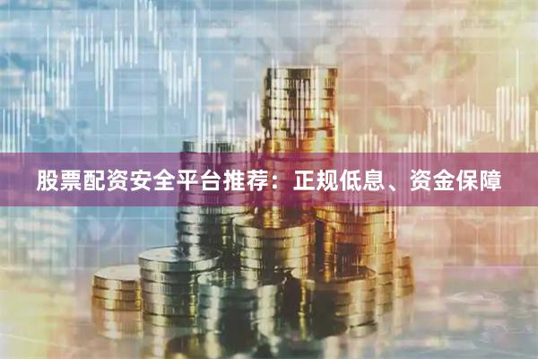 股票配资安全平台推荐:正规低息、资金保障