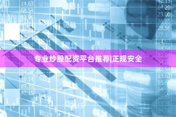 专业炒股配资平台推荐|正规安全