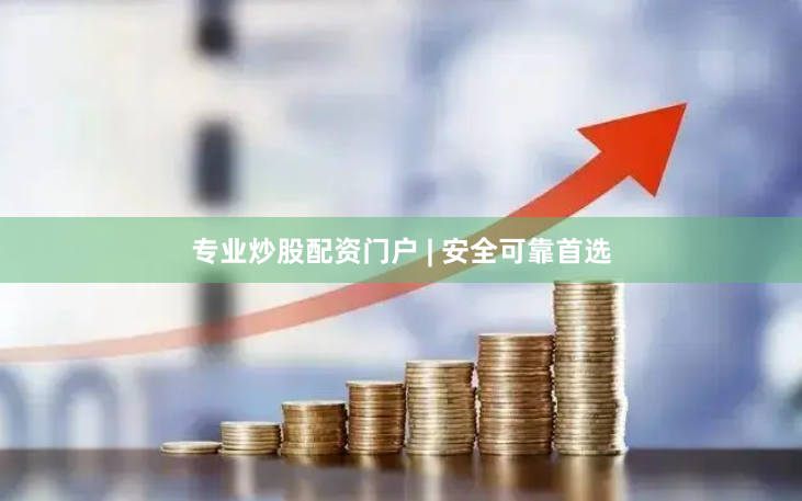 专业炒股配资门户 | 安全可靠首选