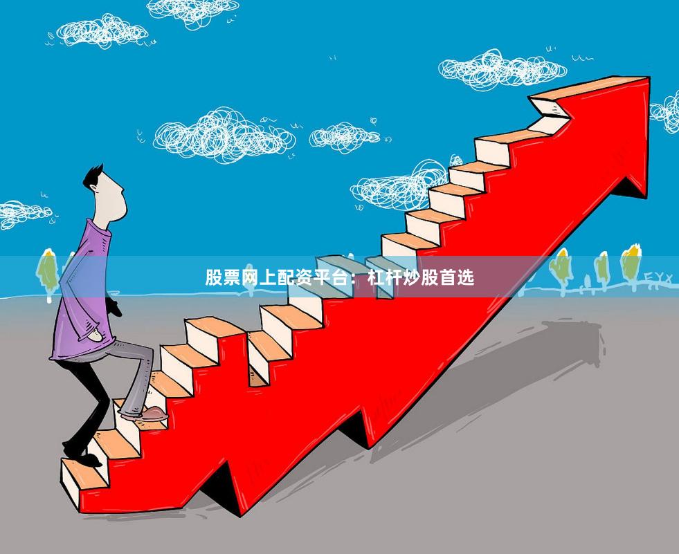 股票网上配资平台：杠杆炒股首选