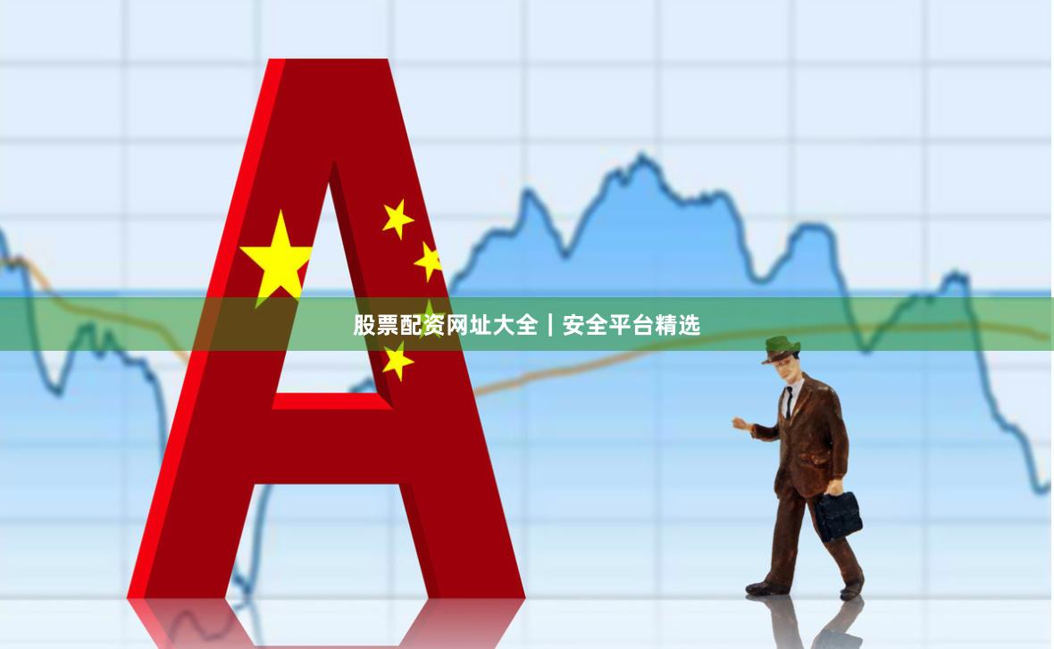 股票配资网址大全｜安全平台精选