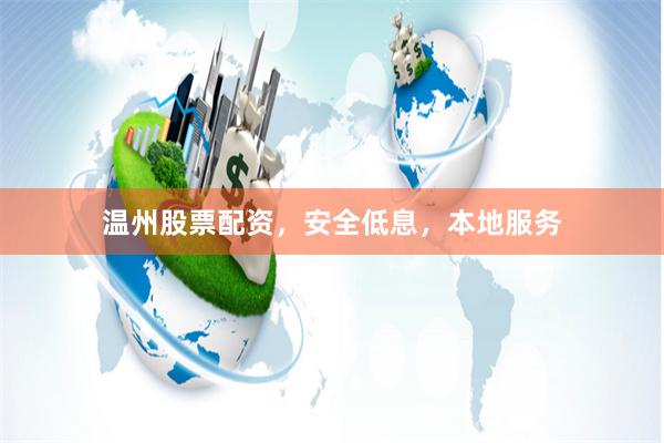 温州股票配资，安全低息，本地服务