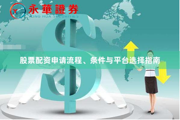 股票配资申请流程、条件与平台选择指南