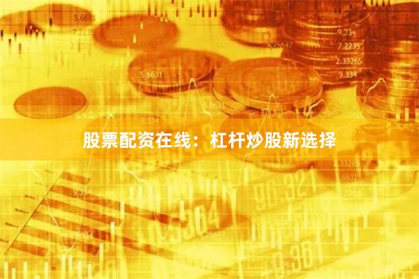 股票配资在线：杠杆炒股新选择