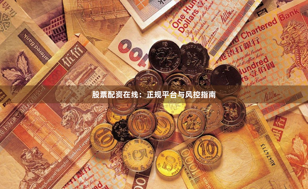 股票配资在线：正规平台与风控指南