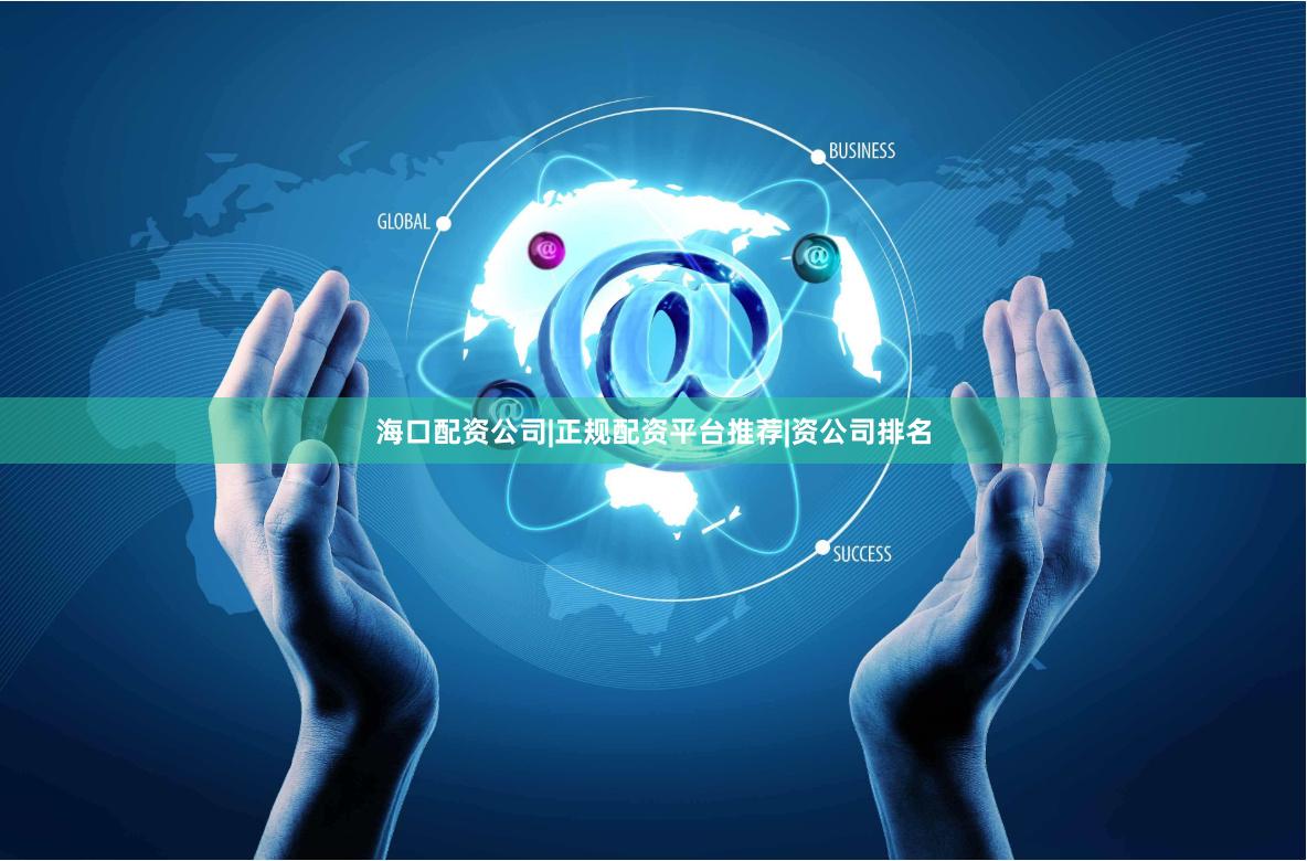 海口配资公司|正规配资平台推荐|资公司排名